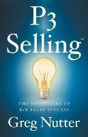 P3 Selling: The Essentials of B2B Sales Success - Greg Nutter - cover