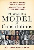 Toward a Model of Constitutions: How Human Rights, Lincoln's Address, and Berlin's Liberties Explain Democracies - Williams Kuttikadan - cover