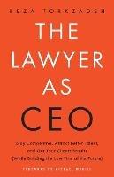 The Lawyer As CEO: Stay Competitive, Attract Better Talent, and Get Your Clients Results (While Building the Law Firm of the Future) - Reza Torkzadeh - cover