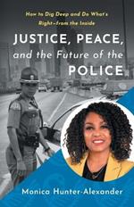 Justice, Peace, and the Future of the Police: How to Dig Deep and Do What's Right - from the Inside