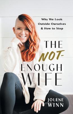 The Not-Enough Wife: Why We Look Outside Ourselves & How to Stop - Jolene Winn - cover