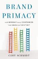 Brand Primacy: How Google Made Companies the Kings of Content - Cory Schmidt - cover