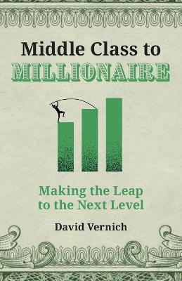 Middle Class to Millionaire: Making the Leap to the Next Level - David Vernich - cover