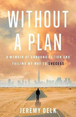 Without a Plan: A Memoir of Unbound Action and Failing My Way to Success - Jeremy Delk - cover