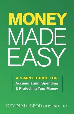 Money Made Easy: A Simple Guide for Accumulating, Spending, and Protecting Your Money - Kevin MacLeod - cover