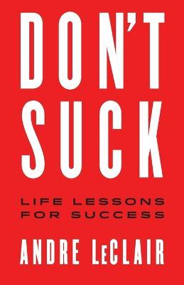 Don't Suck: Life Lessons for Success - Andre LeClair - cover