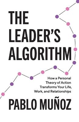 The Leader's Algorithm: How a Personal Theory of Action Transforms Your Life, Work, and Relationships - Pablo Munoz - cover