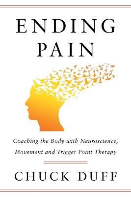 Ending Pain: Coaching the Body with Neuroscience, Movement and Trigger Point Therapy - Chuck Duff - cover
