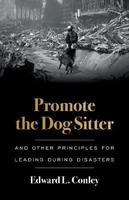 Promote the Dog Sitter: And Other Principles for Leading during Disasters - Edward L Conley - cover