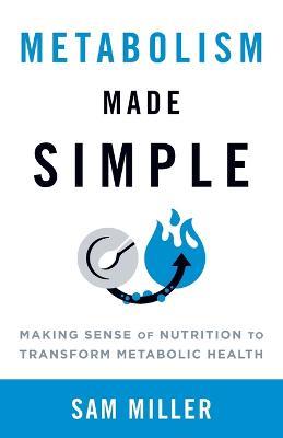 Metabolism Made Simple: Making Sense of Nutrition to Transform Metabolic Health - Sam Miller - cover