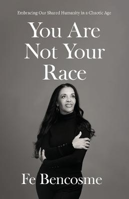 You Are Not Your Race: Embracing Our Shared Humanity in a Chaotic Age - Fe Bencosme - cover