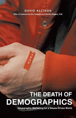 The Death of Demographics: Valuegraphic Marketing for a Values-Driven World - David Allison - cover