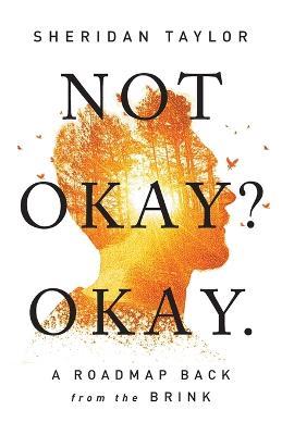Not Okay? Okay.: A Roadmap Back from the Brink - Sheridan Taylor - cover