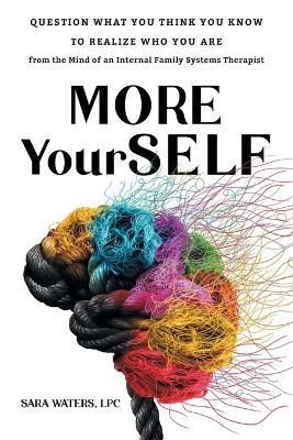 More YourSELF: Question What You Think You Know to Realize Who You Are-from the Mind of an Internal Family Systems Therapist - Sara Waters - cover