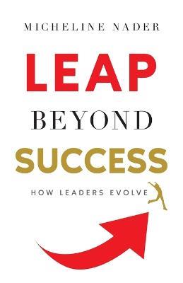 LEAP Beyond Success: How Leaders Evolve - Micheline Nader - cover