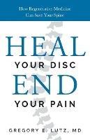 Heal Your Disc, End Your Pain: How Regenerative Medicine Can Save Your Spine - Gregory Lutz - cover