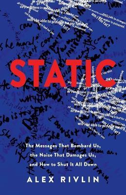 Static: The Messages That Bombard Us, the Noise That Damages Us, and How to Shut It All Down - Alex Rivlin - cover