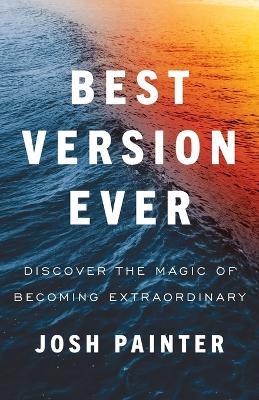 Best Version Ever: Discover the MAGIC of Becoming Extraordinary - Josh Painter - cover