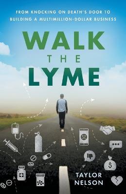 Walk the Lyme: From Knocking on Death's Door to Building a Multimillion-Dollar Business - Taylor Nelson - cover