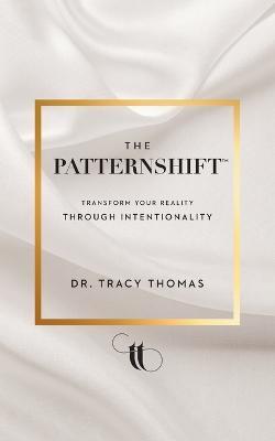 The PatternShift (TM): Transform Your Reality Through Intentionality - Tracy Thomas - cover