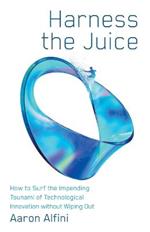Harness the Juice: How to Surf the Impending Tsunami of Technological Innovation without Wiping Out
