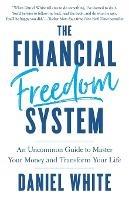 The Financial Freedom System: An Uncommon Guide to Master Your Money and Transform Your Life
