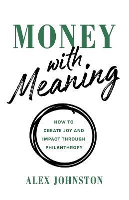 Money with Meaning: How to Create Joy and Impact through Philanthropy - Alex Johnston - cover