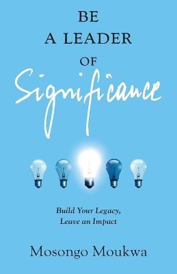 Be a Leader of Significance: Build Your Legacy, Leave an Impact - Mosongo Moukwa - cover