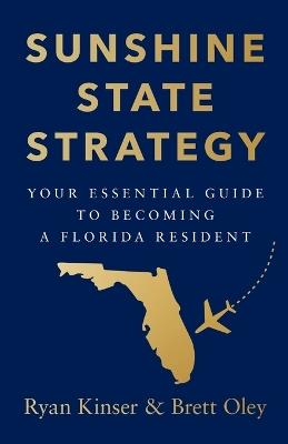 Sunshine State Strategy: Your Essential Guide to Becoming a Florida Resident - Ryan Kinser,Brett Oley - cover
