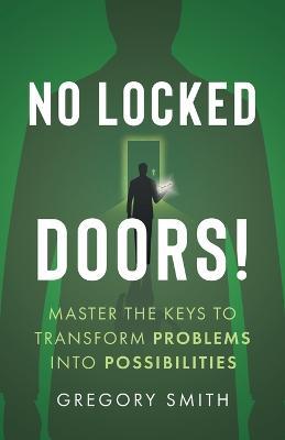 No Locked Doors!: Master the Keys to Transform Problems into Possibilities - Gregory Smith - cover