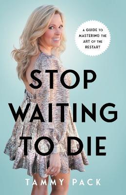 Stop Waiting to Die: A Guide to Mastering the Art of the Restart - Tammy Pack - cover