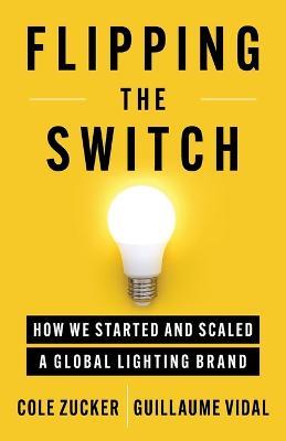 Flipping the Switch: How We Started and Scaled a Global Lighting Brand - Cole Zucker,Guillaume Vidal - cover
