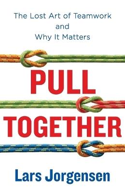 Pull Together: The Lost Art of Teamwork and Why It Matters - Lars Jorgensen - cover