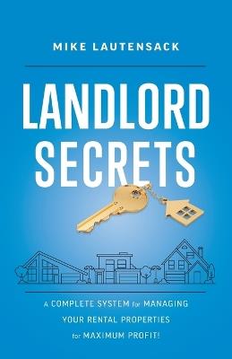 Landlord Secrets: A Complete System for Managing Your Rental Properties for Maximum Profit! - Mike Lautensack - cover