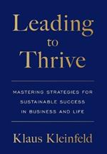 Leading to Thrive: Mastering Strategies for Sustainable Success in Business and Life
