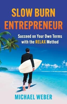 Slow Burn Entrepreneur: Succeed on Your Own Terms with the RELAX Method - Michael Weber - cover