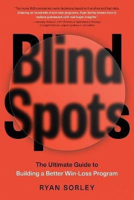 Blindspots: The Ultimate Guide to Building a Better Win-Loss Program - Ryan Sorley - cover