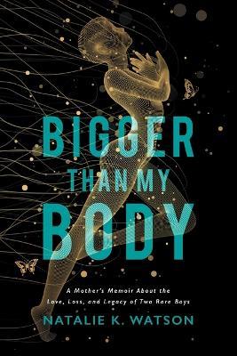 Bigger than My Body: A Mother's Memoir About the Love, Loss, and Legacy of Two Rare Boys - Natalie K Watson - cover