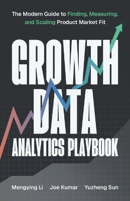 Growth Data Analytics Playbook: The Modern Guide to Finding, Measuring, and Scaling Product-Market Fit - Mengying Li,Joe Kumar,Yuzheng Sun - cover
