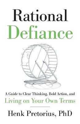 Rational Defiance: A Guide to Clear Thinking, Bold Action, and Living on Your Own Terms - Henk Pretorius - cover