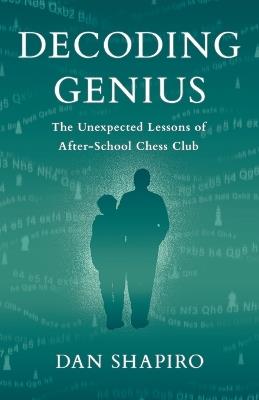 Decoding Genius: The Unexpected Lessons of After-School Chess Club - Dan Shapiro - cover