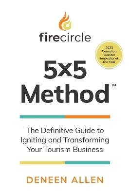 Firecircle 5x5 Method: The Definitive Guide to Igniting and Transforming Your Tourism Business - Deneen Allen - cover