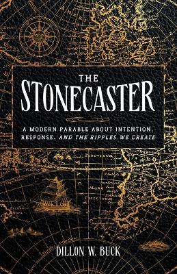 The Stonecaster: A Modern Parable About Intention, Response, and the Ripples We Create - Dillon W Buck - cover