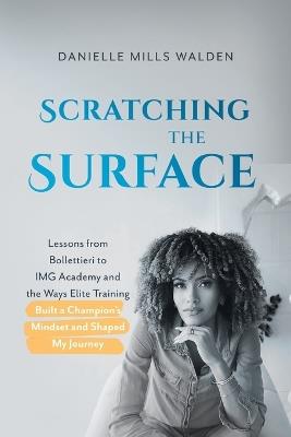 Scratching the Surface: Lessons from Bollettieri to IMG Academy and the Ways Elite Training Built a Champion's Mindset and Shaped My Journey - Danielle Mills Walden - cover