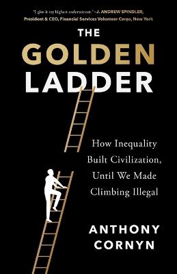 The Golden Ladder: How Inequality Built Civilization, Until We Made Climbing Illegal - Anthony Cornyn - cover