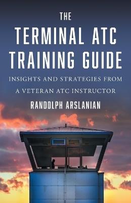 The Terminal ATC Training Guide: Insights and Strategies from a Veteran ATC Instructor - Randolph Arslanian - cover