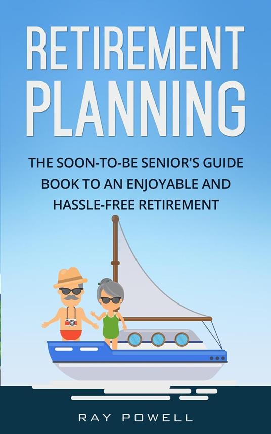 Retirement Planning: The Soon-to-be Senior's Guidebook to an Enjoyable and Hassle-Free Retirement