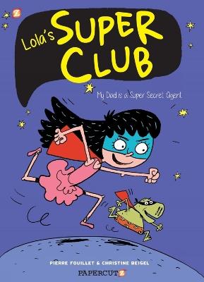 Lola's Super Club #1: My Dad is a Super Secret Agent - Christine Beigel - cover