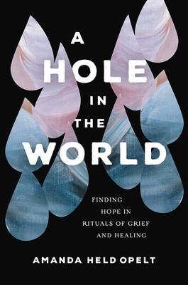 A Hole in the World: Finding Hope in Rituals of Grief and Healing - Amanda Held Opelt - cover