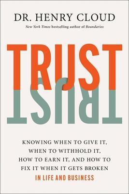 Trust: Knowing When to Give It, When to Withhold It, How to Earn It, and How to Fix It When It Gets Broken - Henry Cloud - cover